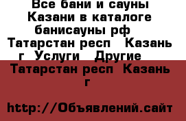 Все бани и сауны Казани в каталоге банисауны.рф! - Татарстан респ., Казань г. Услуги » Другие   . Татарстан респ.,Казань г.